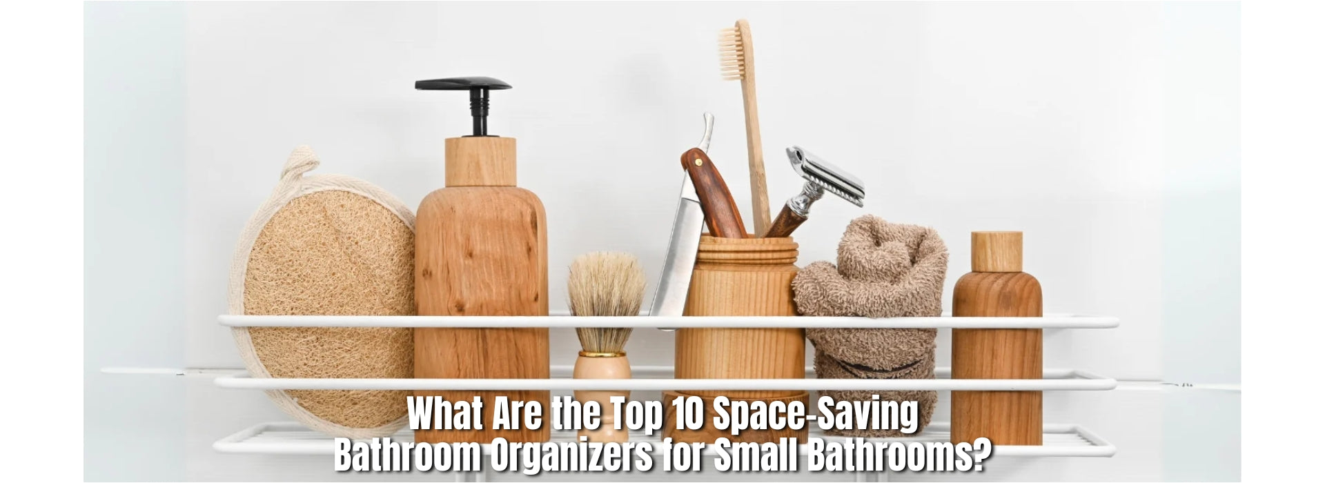 What Are the Top 10 Space-Saving Bathroom Organizers for Small Bathrooms?